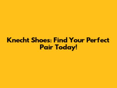 Knecht Shoes: Find Your Perfect Pair Today!