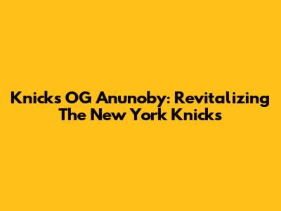 Knicks OG Anunoby: Revitalizing The New York Knicks