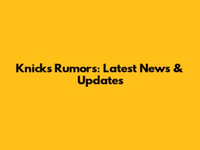 Knicks Rumors: Latest News & Updates