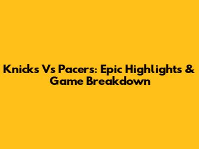 Knicks Vs Pacers: Epic Highlights & Game Breakdown