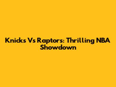 Knicks Vs Raptors: Thrilling NBA Showdown