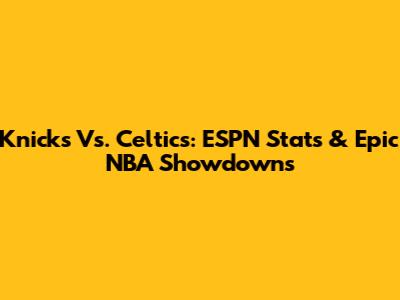 Knicks Vs. Celtics: ESPN Stats & Epic NBA Showdowns