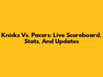 Knicks Vs. Pacers: Live Scoreboard, Stats, And Updates