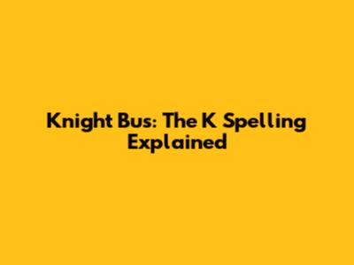 Knight Bus: The K Spelling Explained