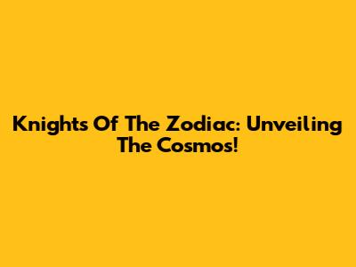 Knights Of The Zodiac: Unveiling The Cosmos!