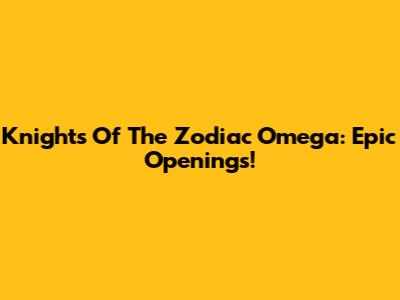 Knights Of The Zodiac Omega: Epic Openings!