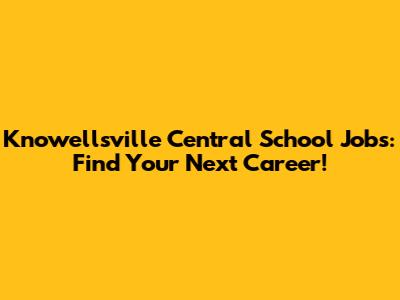 Knowellsville Central School Jobs: Find Your Next Career!