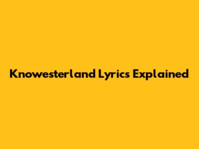 Knowesterland Lyrics Explained