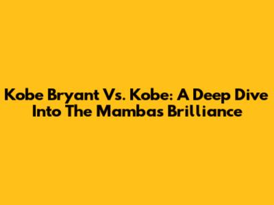 Kobe Bryant Vs. Kobe: A Deep Dive Into The Mamba's Brilliance