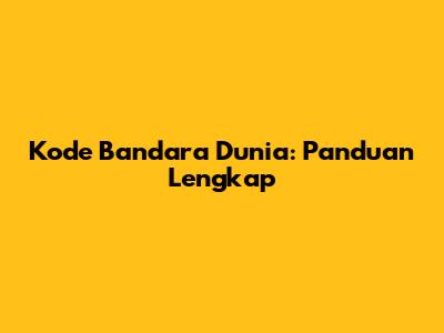 Kode Bandara Dunia: Panduan Lengkap