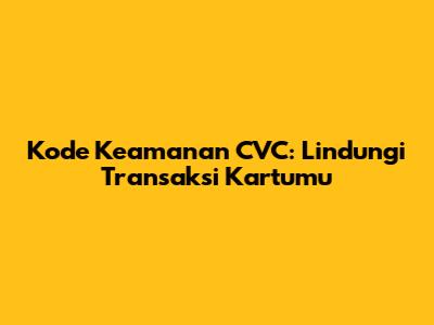 Kode Keamanan CVC: Lindungi Transaksi Kartumu