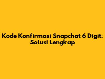 Kode Konfirmasi Snapchat 6 Digit: Solusi Lengkap