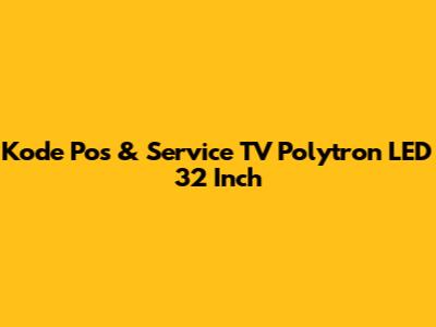 Kode Pos & Service TV Polytron LED 32 Inch