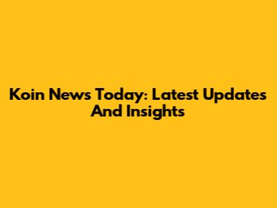 Koin News Today: Latest Updates And Insights