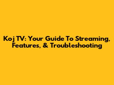 Koj TV: Your Guide To Streaming, Features, & Troubleshooting