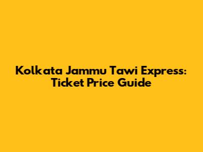 Kolkata Jammu Tawi Express: Ticket Price Guide