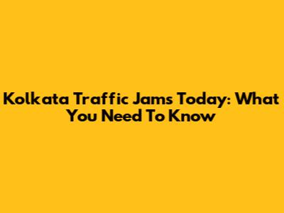 Kolkata Traffic Jams Today: What You Need To Know