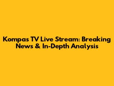 Kompas TV Live Stream: Breaking News & In-Depth Analysis