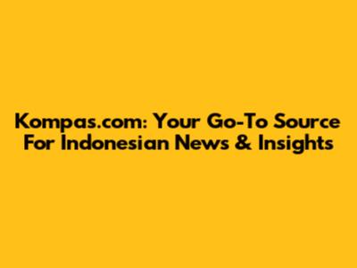 Kompas.com: Your Go-To Source For Indonesian News & Insights