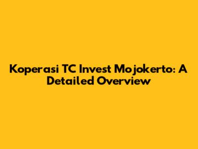 Koperasi TC Invest Mojokerto: A Detailed Overview