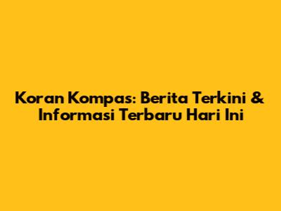 Koran Kompas: Berita Terkini & Informasi Terbaru Hari Ini