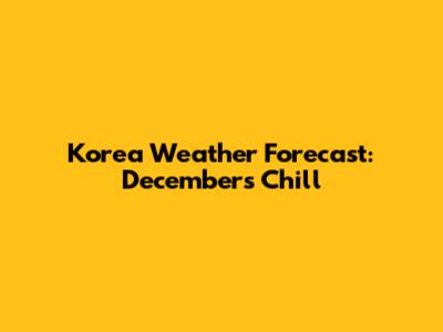 Korea Weather Forecast: December's Chill