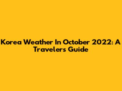 Korea Weather In October 2022: A Traveler's Guide