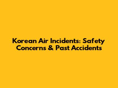 Korean Air Incidents: Safety Concerns & Past Accidents