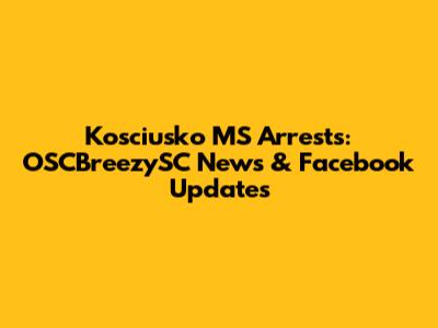 Kosciusko MS Arrests: OSCBreezySC News & Facebook Updates