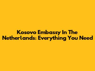 Kosovo Embassy In The Netherlands: Everything You Need