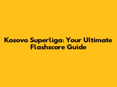 Kosovo Superliga: Your Ultimate Flashscore Guide