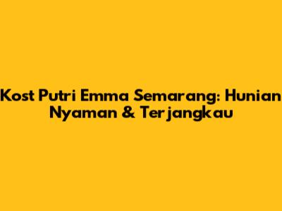 Kost Putri Emma Semarang: Hunian Nyaman & Terjangkau
