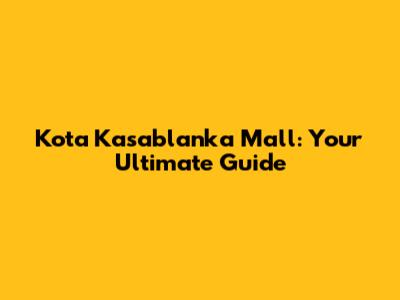 Kota Kasablanka Mall: Your Ultimate Guide