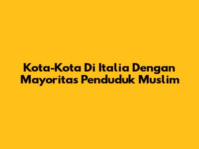 Kota-Kota Di Italia Dengan Mayoritas Penduduk Muslim