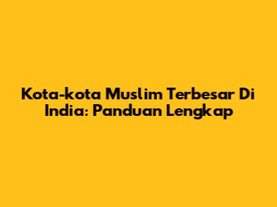 Kota-kota Muslim Terbesar Di India: Panduan Lengkap