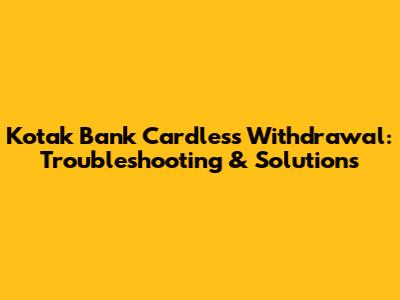 Kotak Bank Cardless Withdrawal: Troubleshooting & Solutions