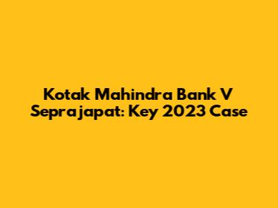 Kotak Mahindra Bank V Seprajapat: Key 2023 Case