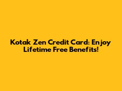 Kotak Zen Credit Card: Enjoy Lifetime Free Benefits!