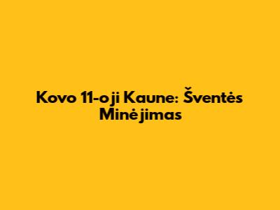 Kovo 11-oji Kaune: Šventės Minėjimas