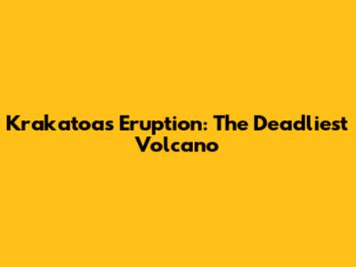 Krakatoa's Eruption: The Deadliest Volcano