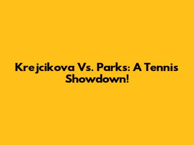 Krejcikova Vs. Parks: A Tennis Showdown!