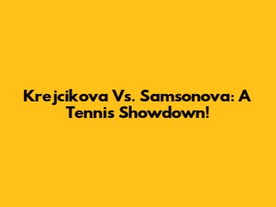 Krejcikova Vs. Samsonova: A Tennis Showdown!