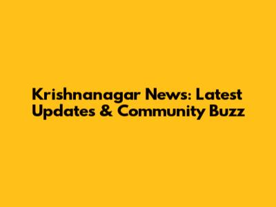 Krishnanagar News: Latest Updates & Community Buzz
