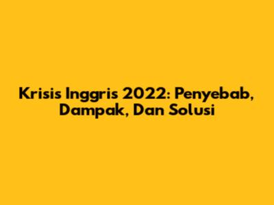 Krisis Inggris 2022: Penyebab, Dampak, Dan Solusi