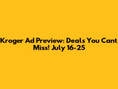 Kroger Ad Preview: Deals You Can't Miss! July 16-25