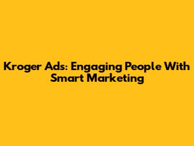 Kroger Ads: Engaging People With Smart Marketing