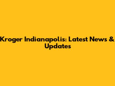 Kroger Indianapolis: Latest News & Updates