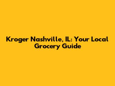 Kroger Nashville, IL: Your Local Grocery Guide