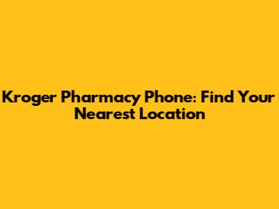 Kroger Pharmacy Phone: Find Your Nearest Location