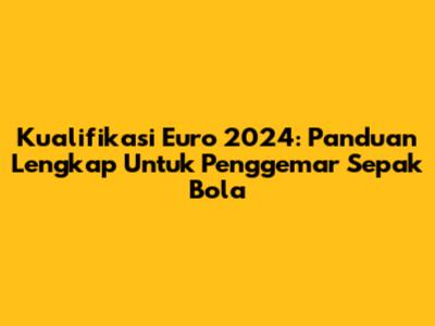 Kualifikasi Euro 2024: Panduan Lengkap Untuk Penggemar Sepak Bola